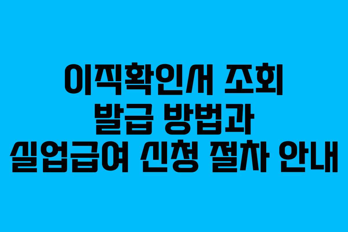 이직확인서 조회 발급 방법과 실업급여 신청 절차 안내 이직확인서 조회 발급 방법과 실업급여 신청 절차 안내