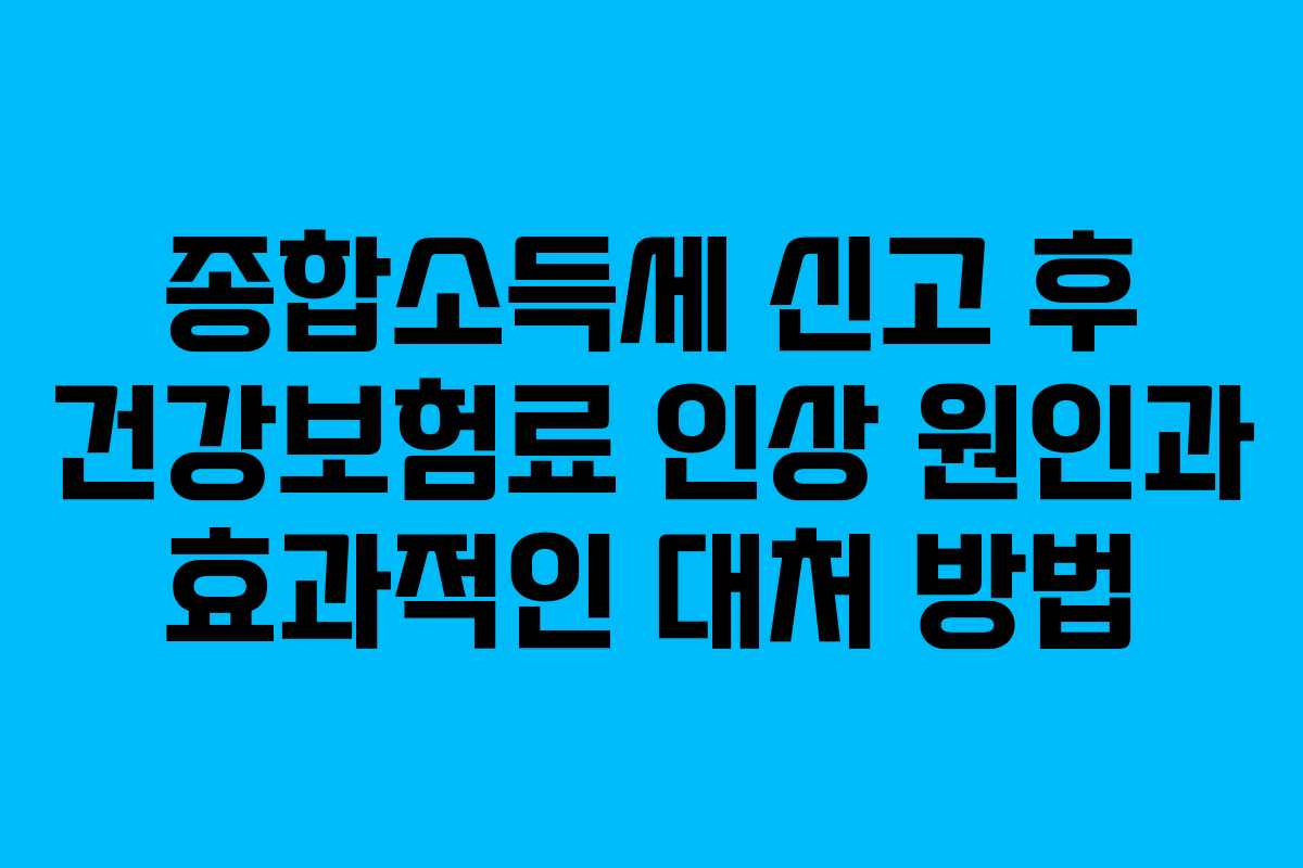 종합소득세 신고 후 건강보험료 인상 원인과 효과적인 대처 방법