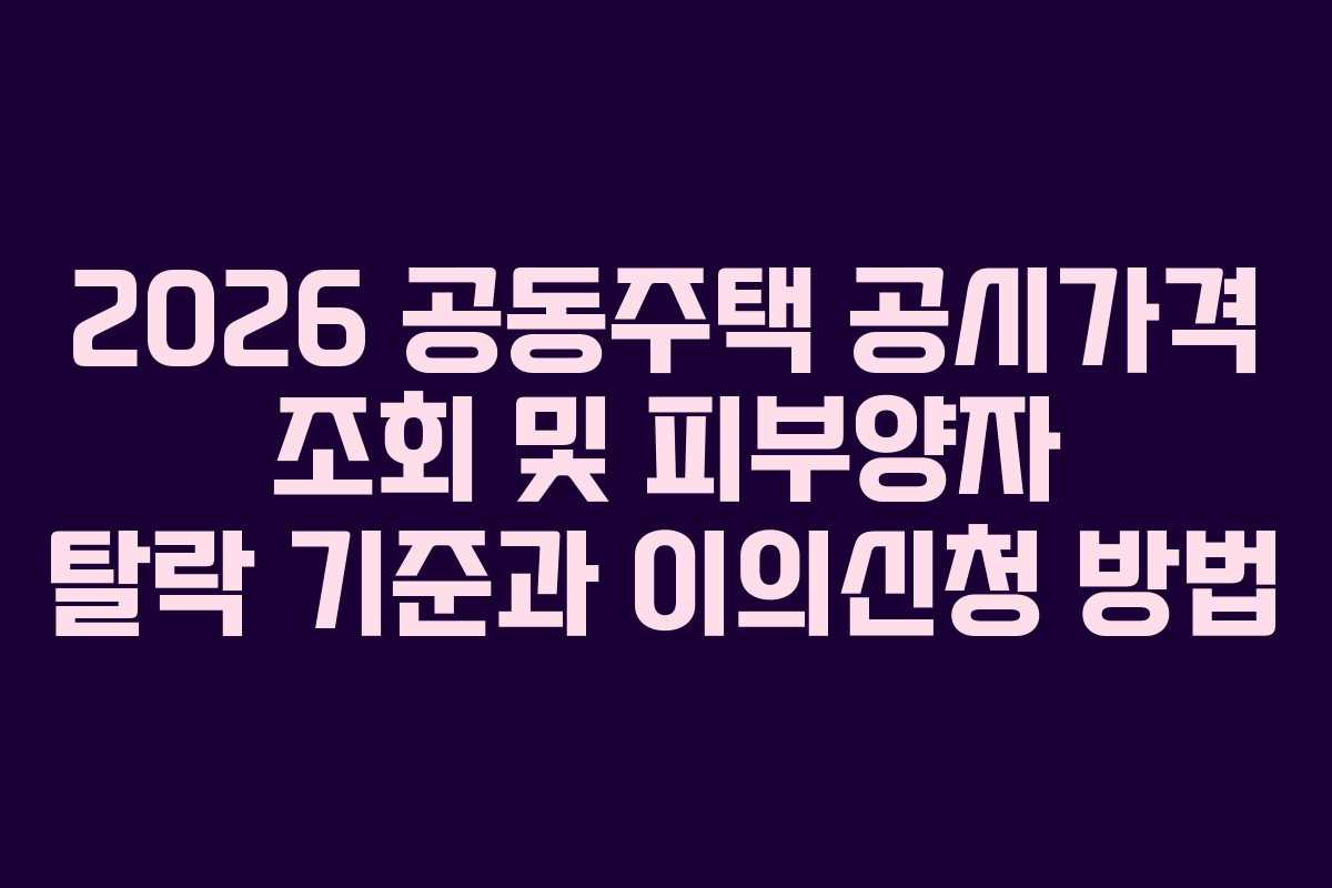 2026 공동주택 공시가격 조회 및 피부양자 탈락 기준과 이의신청 방법