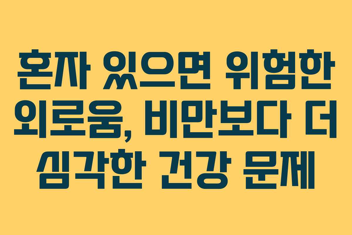 혼자 있으면 위험한 외로움, 비만보다 더 심각한 건강 문제