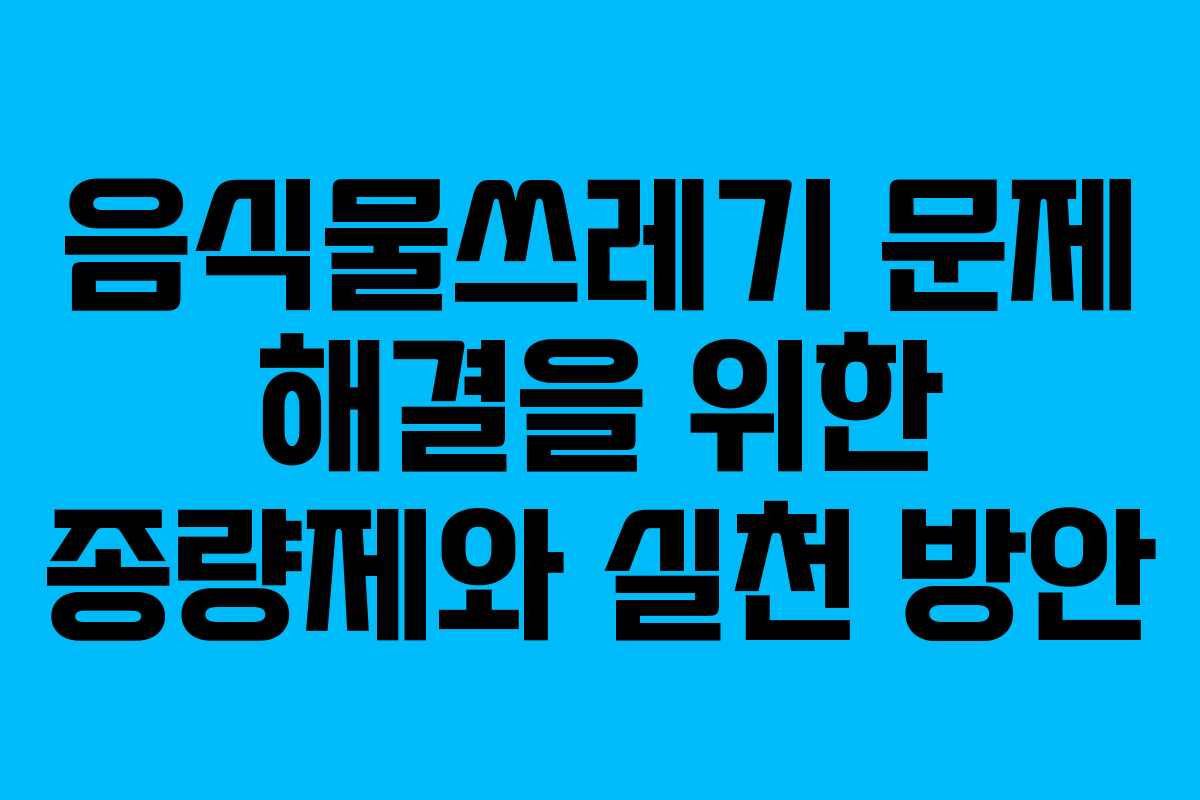 음식물쓰레기 문제 해결을 위한 종량제와 실천 방안