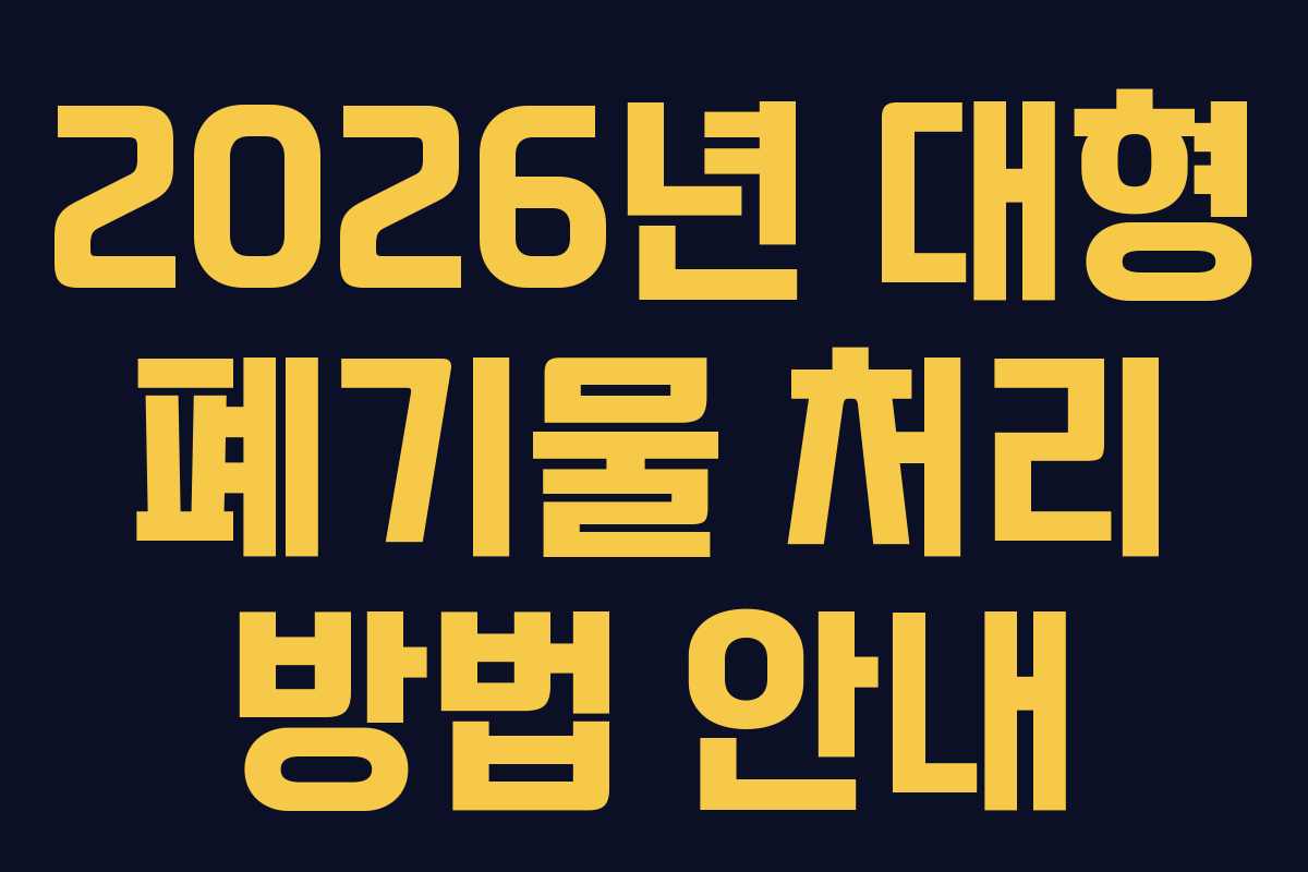 2026년 대형 폐기물 처리 방법 안내 2026년 대형 폐기물 처리 방법 안내