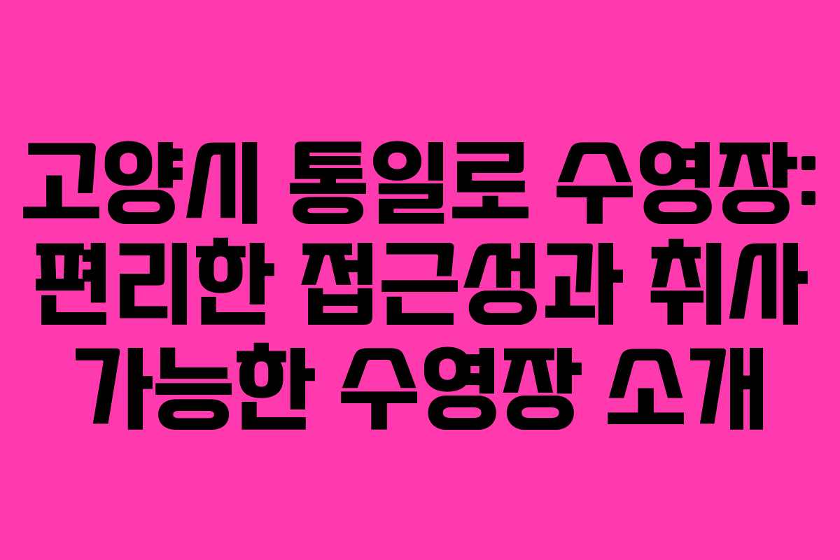 고양시 통일로 수영장: 편리한 접근성과 취사 가능한 수영장 소개