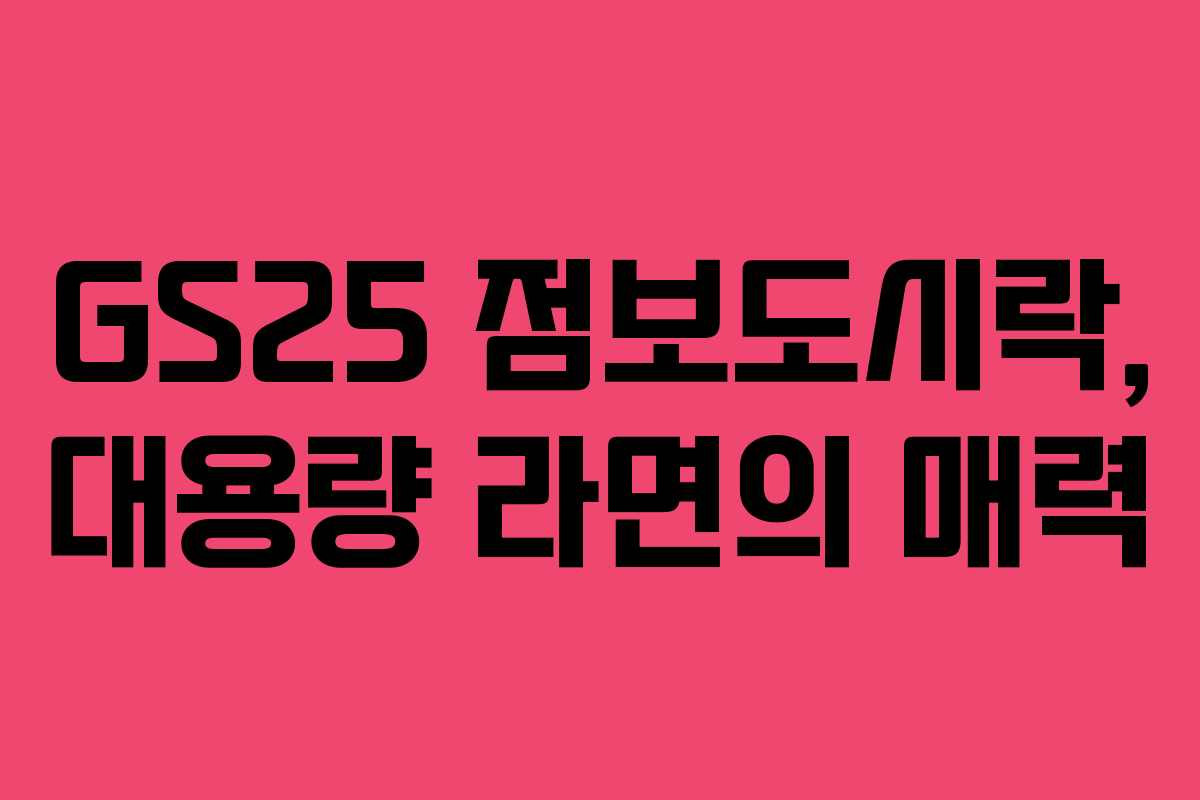 GS25 점보도시락, 대용량 라면의 매력