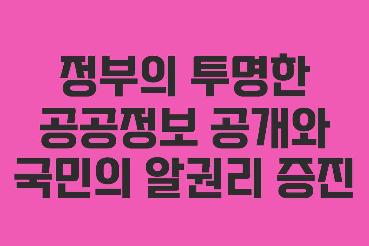 정부의 투명한 공공정보 공개와 국민의 알권리 증진
