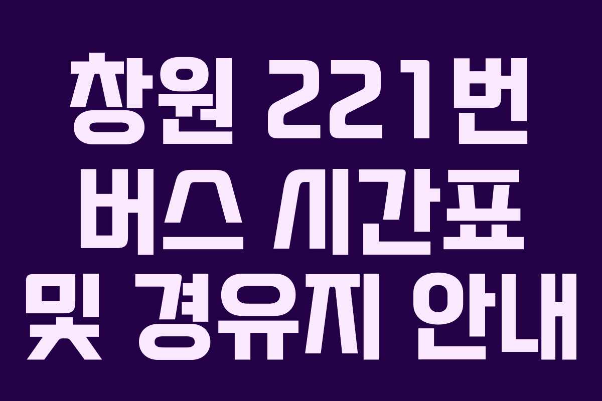 창원 221번 버스 시간표 및 경유지 안내 창원 221번 버스 시간표 및 경유지 안내