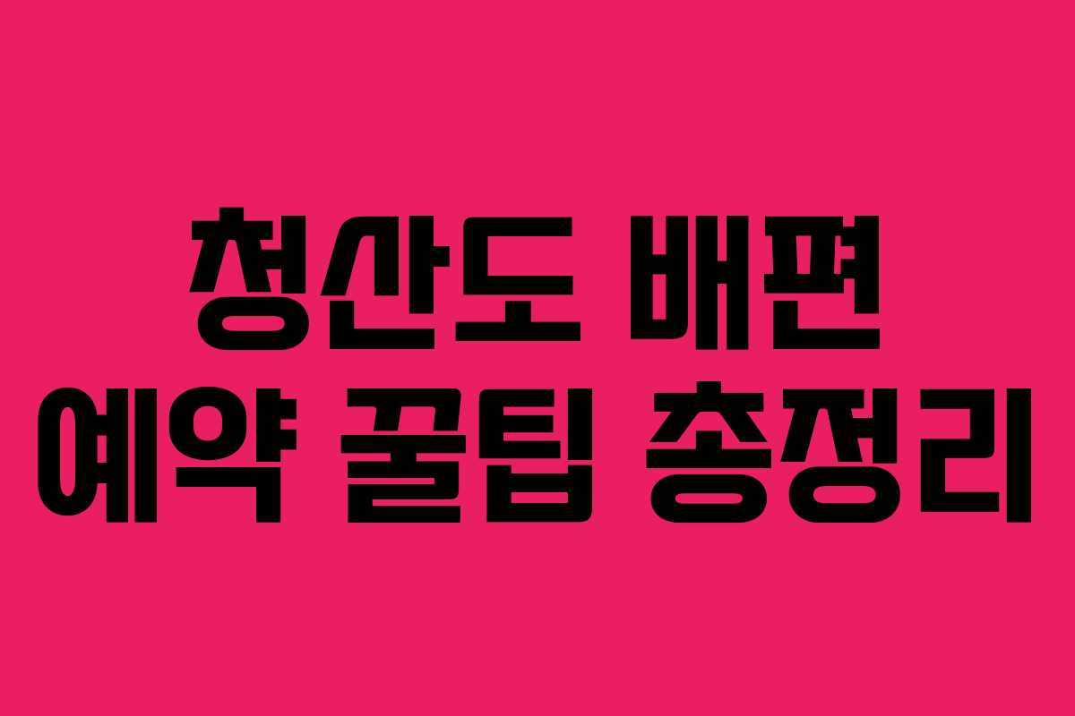 청산도 배편 예약 꿀팁 총정리