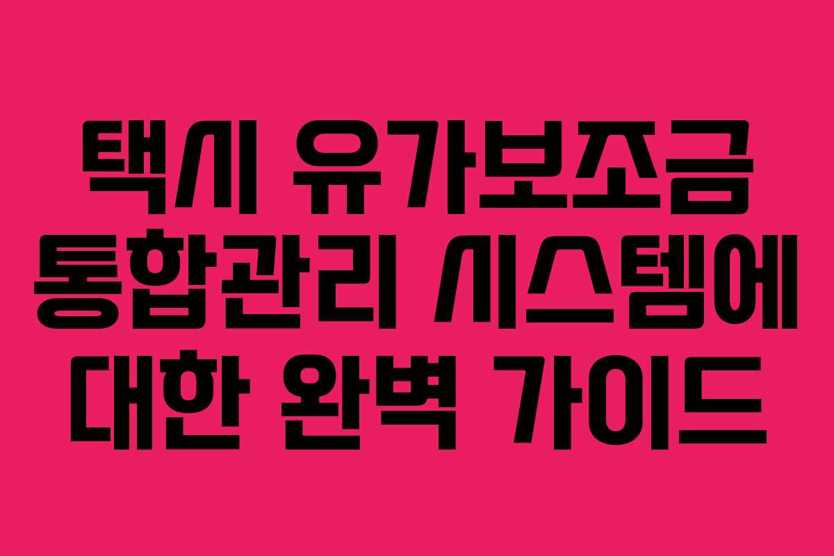 택시 유가보조금 통합관리 시스템에 대한 완벽 가이드 택시 유가보조금 통합관리 시스템에 대한 완벽 가이드