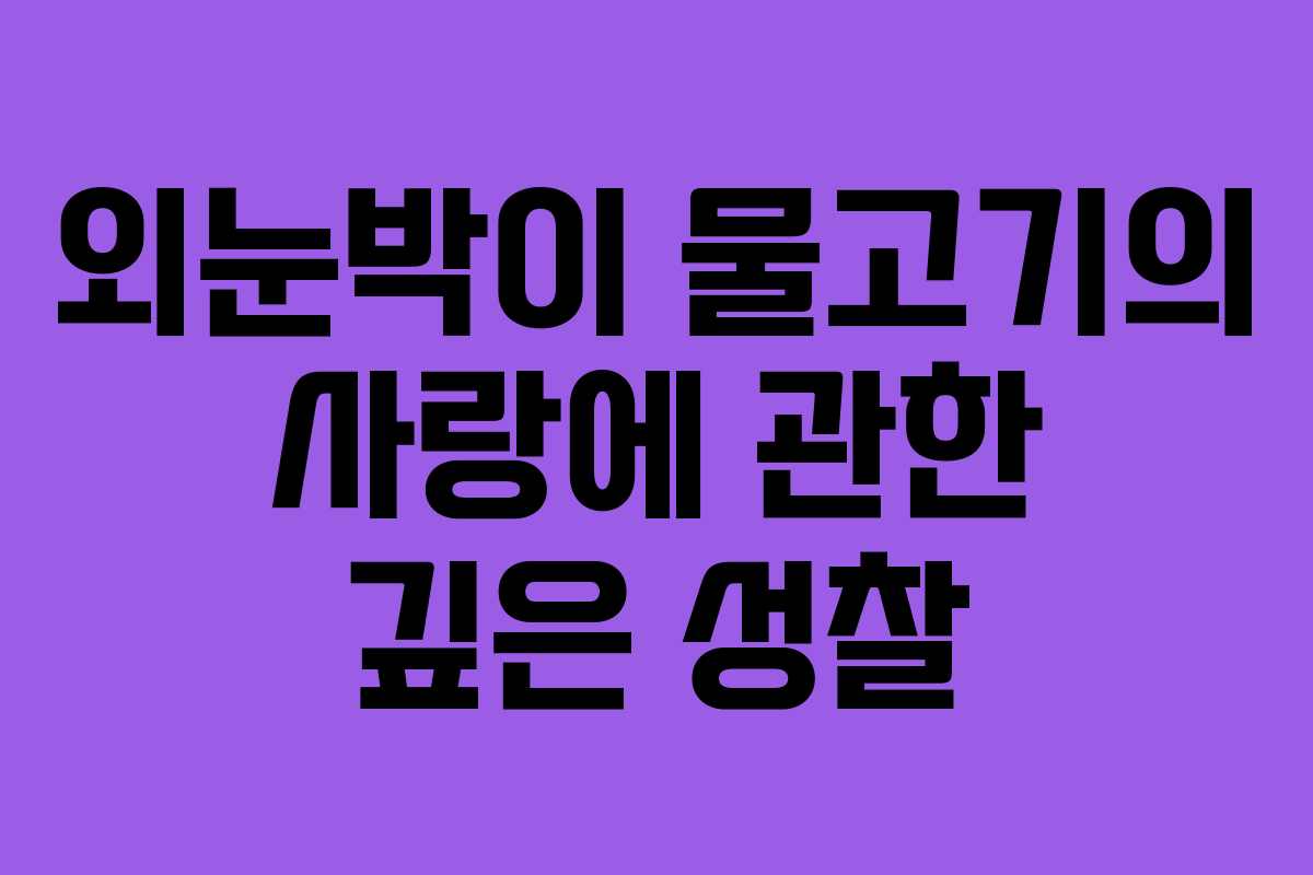 외눈박이 물고기의 사랑에 관한 깊은 성찰