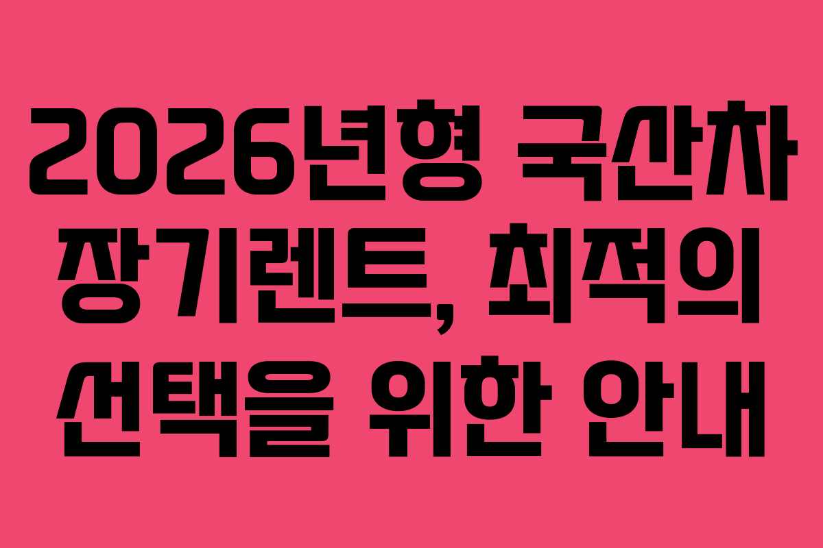 2026년형 국산차 장기렌트, 최적의 선택을 위한 안내