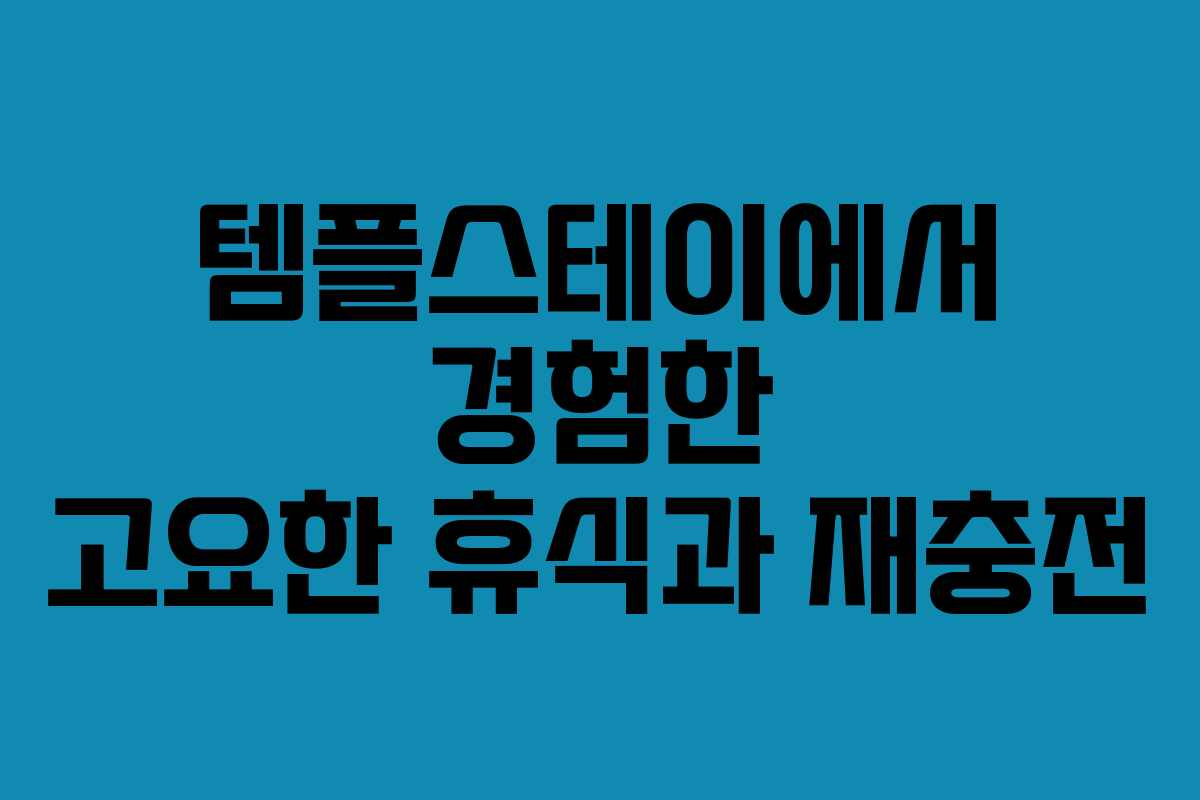 템플스테이에서 경험한 고요한 휴식과 재충전 템플스테이에서 경험한 고요한 휴식과 재충전