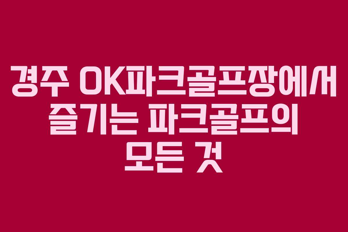 경주 OK파크골프장에서 즐기는 파크골프의 모든 것 경주 OK파크골프장에서 즐기는 파크골프의 모든 것