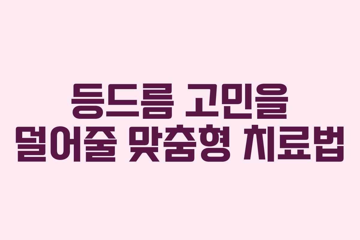 등드름 고민을 덜어줄 맞춤형 치료법 등드름 고민을 덜어줄 맞춤형 치료법