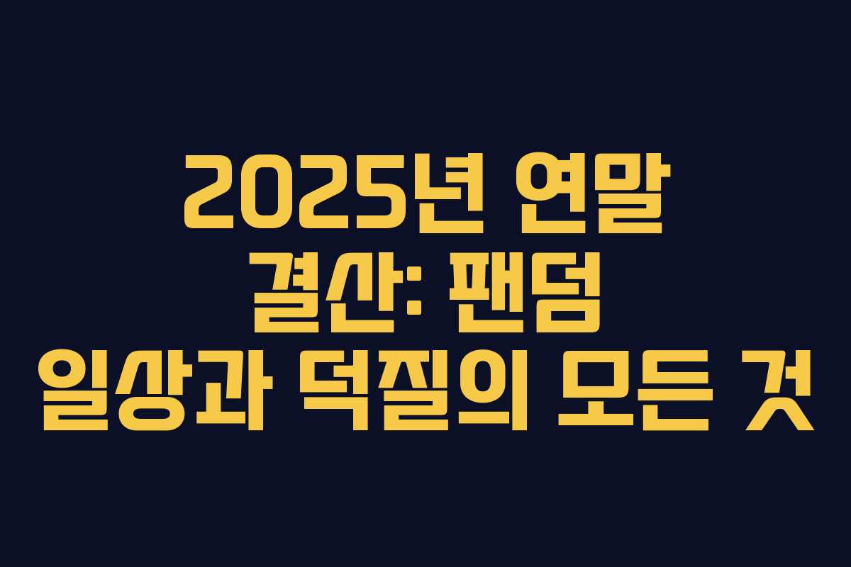 2025년 연말 결산: 팬덤 일상과 덕질의 모든 것 2025년 연말 결산: 팬덤 일상과 덕질의 모든 것