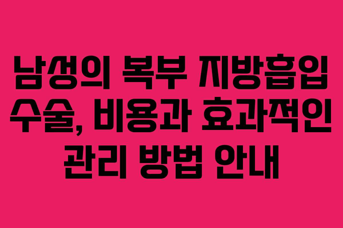 남성의 복부 지방흡입 수술, 비용과 효과적인 관리 방법 안내