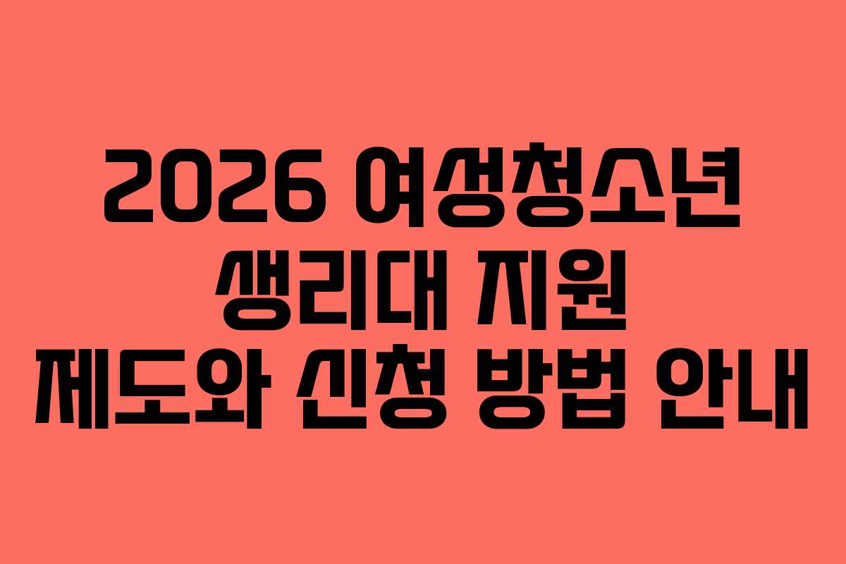 2026 여성청소년 생리대 지원 제도와 신청 방법 안내