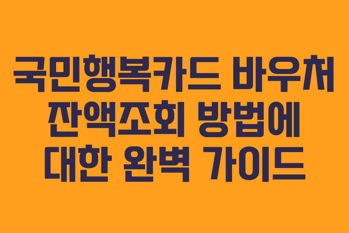국민행복카드 바우처 잔액조회 방법에 대한 완벽 가이드