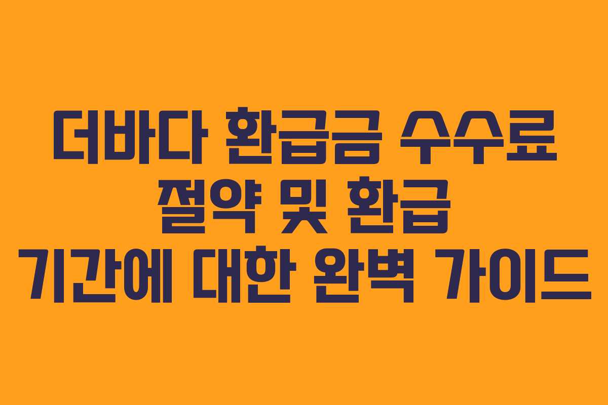 더바다 환급금 수수료 절약 및 환급 기간에 대한 완벽 가이드