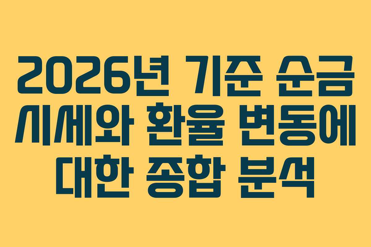 2026년 기준 순금 시세와 환율 변동에 대한 종합 분석 2026년 기준 순금 시세와 환율 변동에 대한 종합 분석