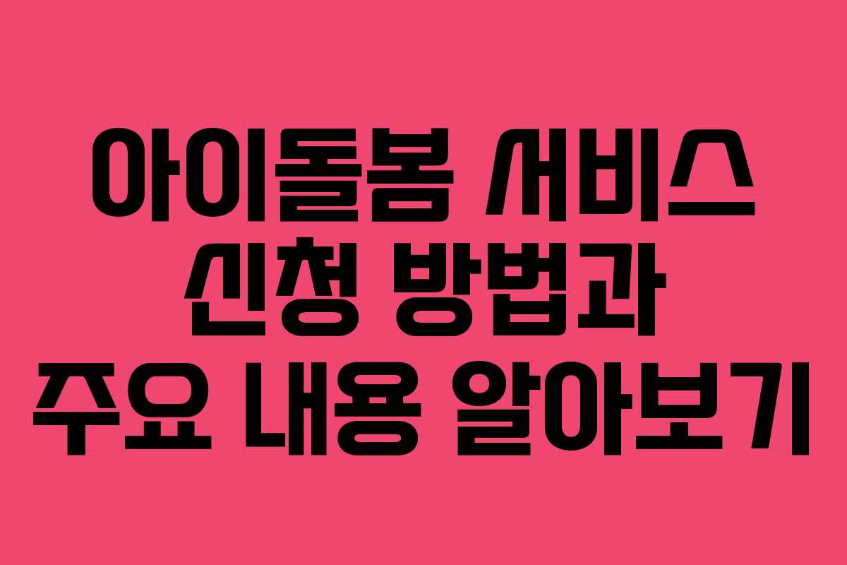 아이돌봄 서비스 신청 방법과 주요 내용 알아보기