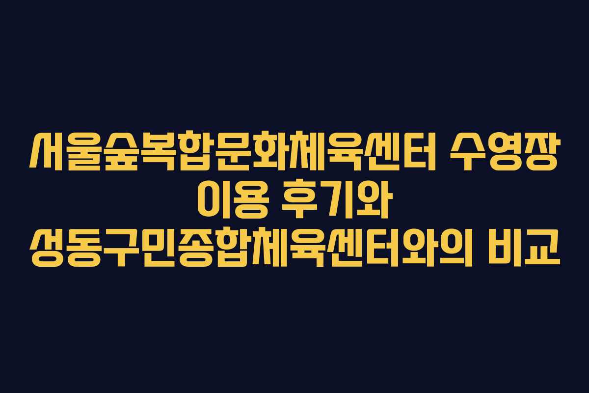 서울숲복합문화체육센터 수영장 이용 후기와 성동구민종합체육센터와의 비교 서울숲복합문화체육센터 수영장 이용 후기와 성동구민종합체육센터와의 비교