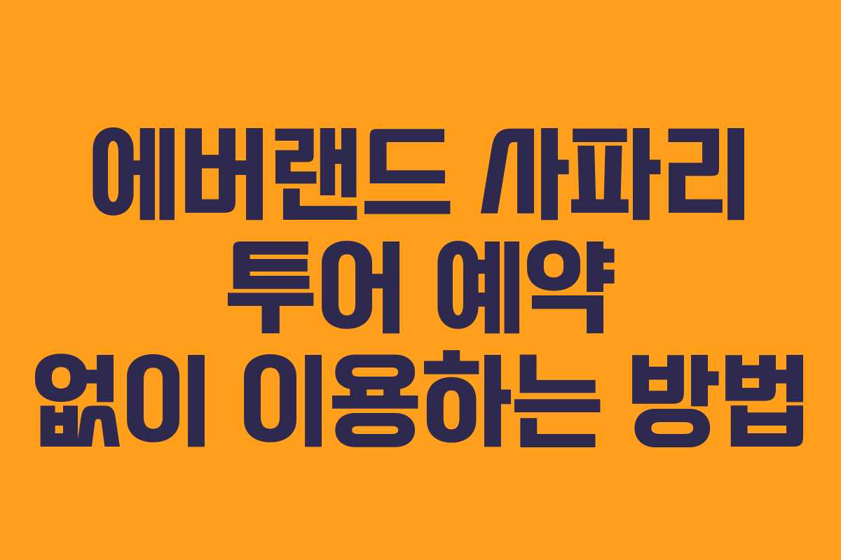 에버랜드 사파리 투어 예약 없이 이용하는 방법 에버랜드 사파리 투어 예약 없이 이용하는 방법