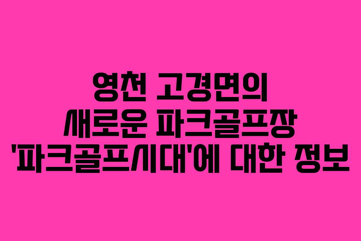 영천 고경면의 새로운 파크골프장 ‘파크골프시대’에 대한 정보 영천 고경면의 새로운 파크골프장 ‘파크골프시대’에 대한 정보