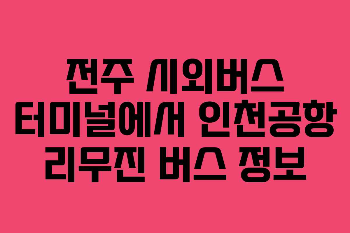 전주 시외버스 터미널에서 인천공항 리무진 버스 정보 전주 시외버스 터미널에서 인천공항 리무진 버스 정보