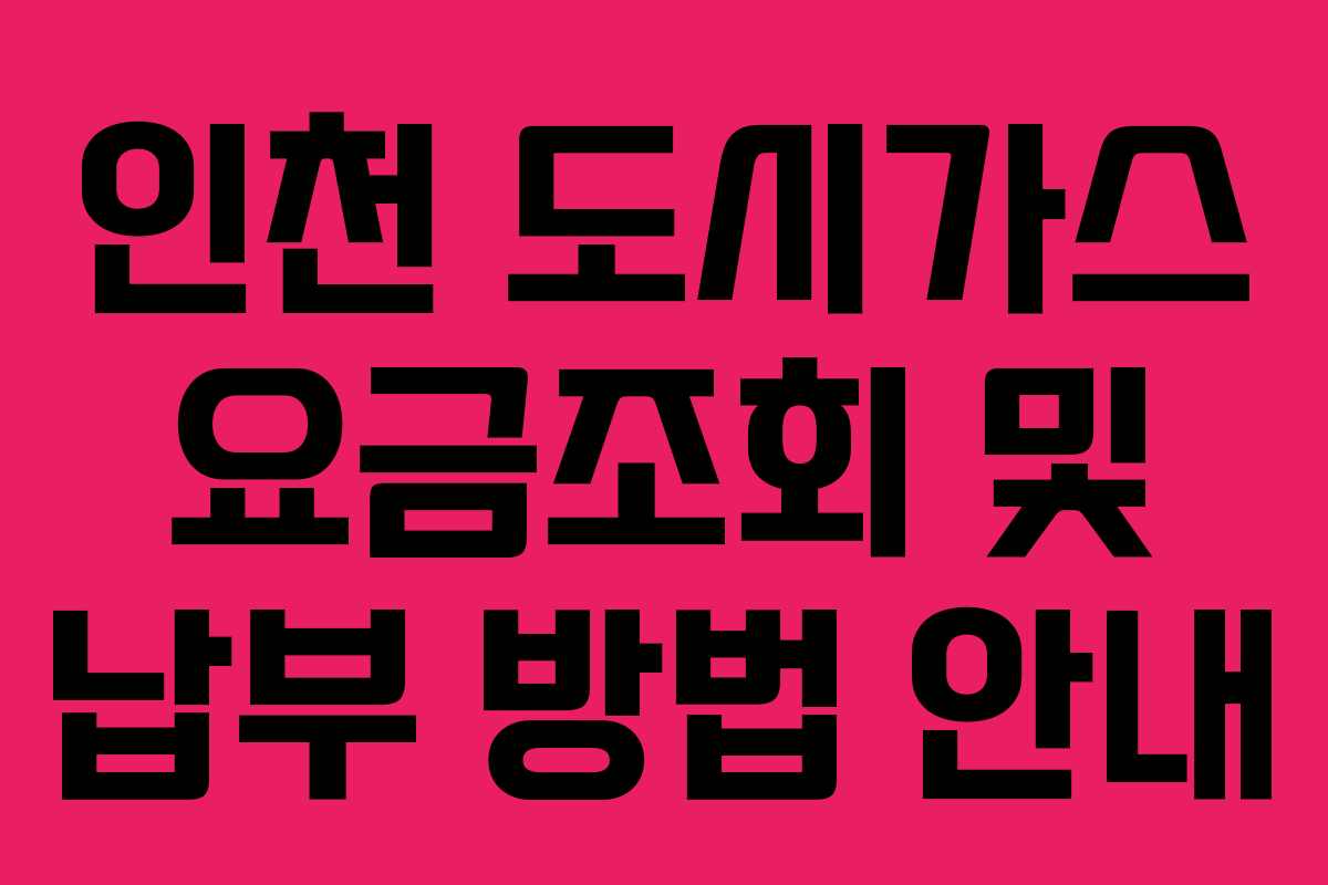 인천 도시가스 요금조회 및 납부 방법 안내 인천 도시가스 요금조회 및 납부 방법 안내