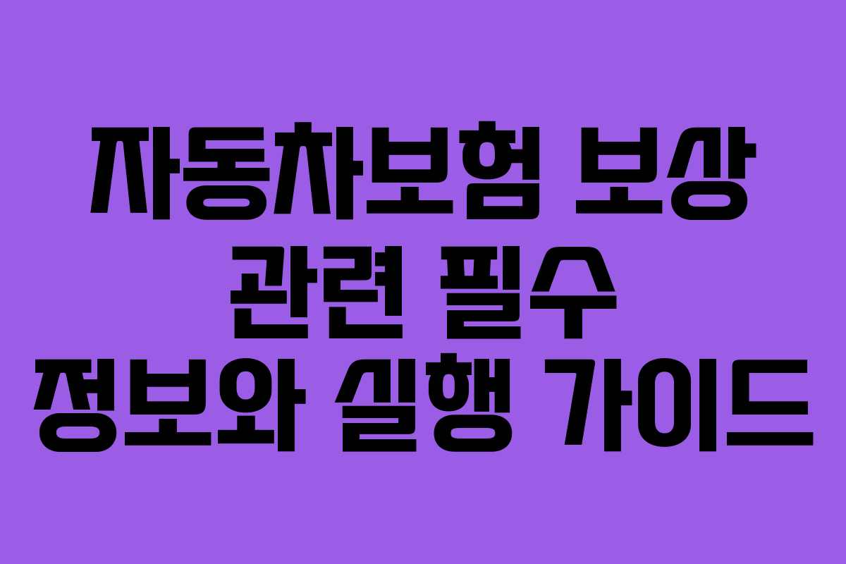 자동차보험 보상 관련 필수 정보와 실행 가이드 자동차보험 보상 관련 필수 정보와 실행 가이드