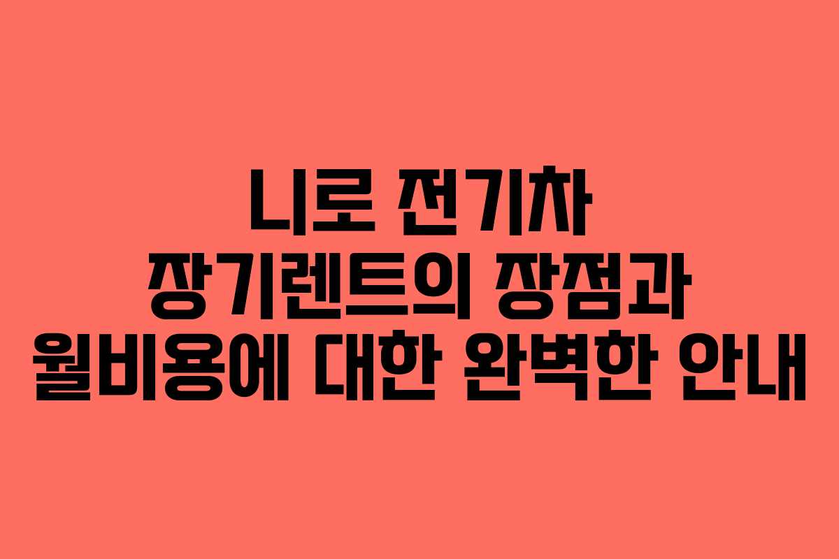 니로 전기차 장기렌트의 장점과 월비용에 대한 완벽한 안내