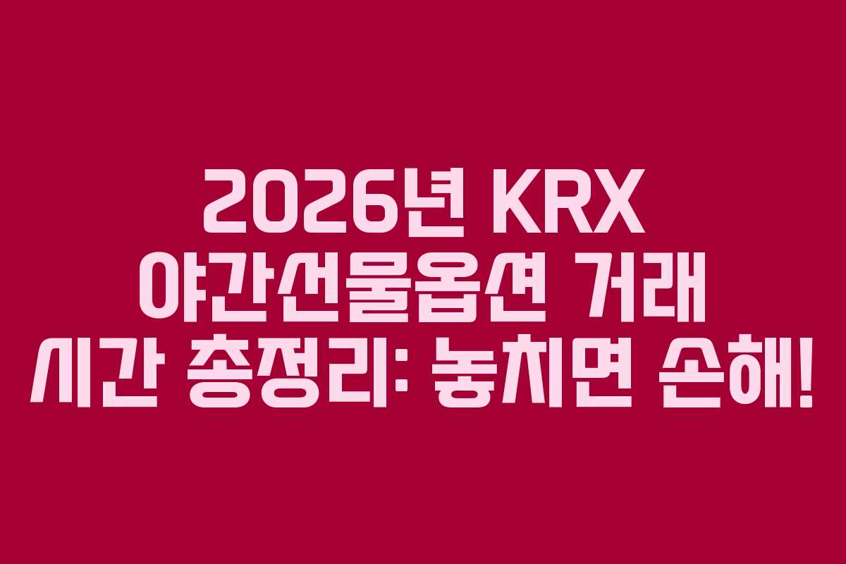 2026년 KRX 야간선물옵션 거래 시간 총정리: 놓치면 손해! 2026년 KRX 야간선물옵션 거래 시간 총정리: 놓치면 손해!