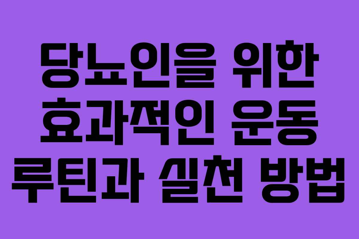 당뇨인을 위한 효과적인 운동 루틴과 실천 방법 당뇨인을 위한 효과적인 운동 루틴과 실천 방법