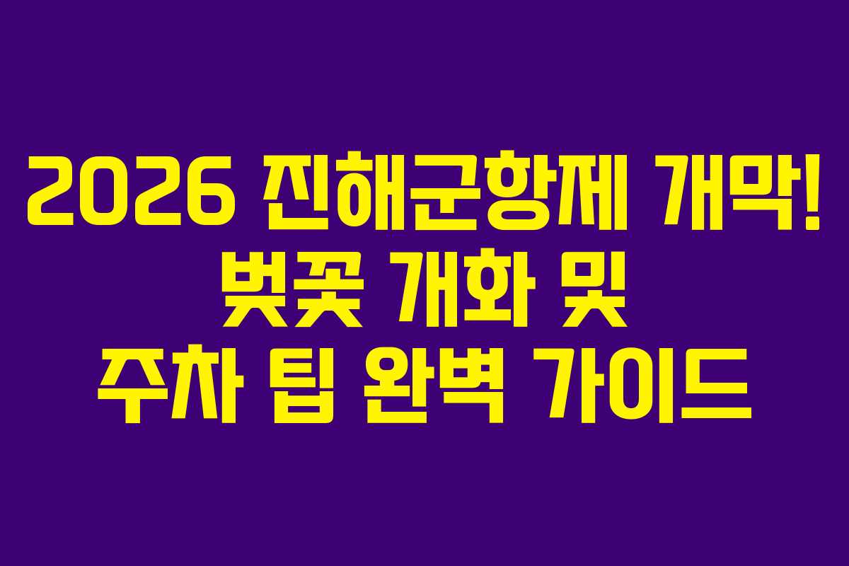 2026 진해군항제 개막! 벚꽃 개화 및 주차 팁 완벽 가이드 2026 진해군항제 개막! 벚꽃 개화 및 주차 팁 완벽 가이드