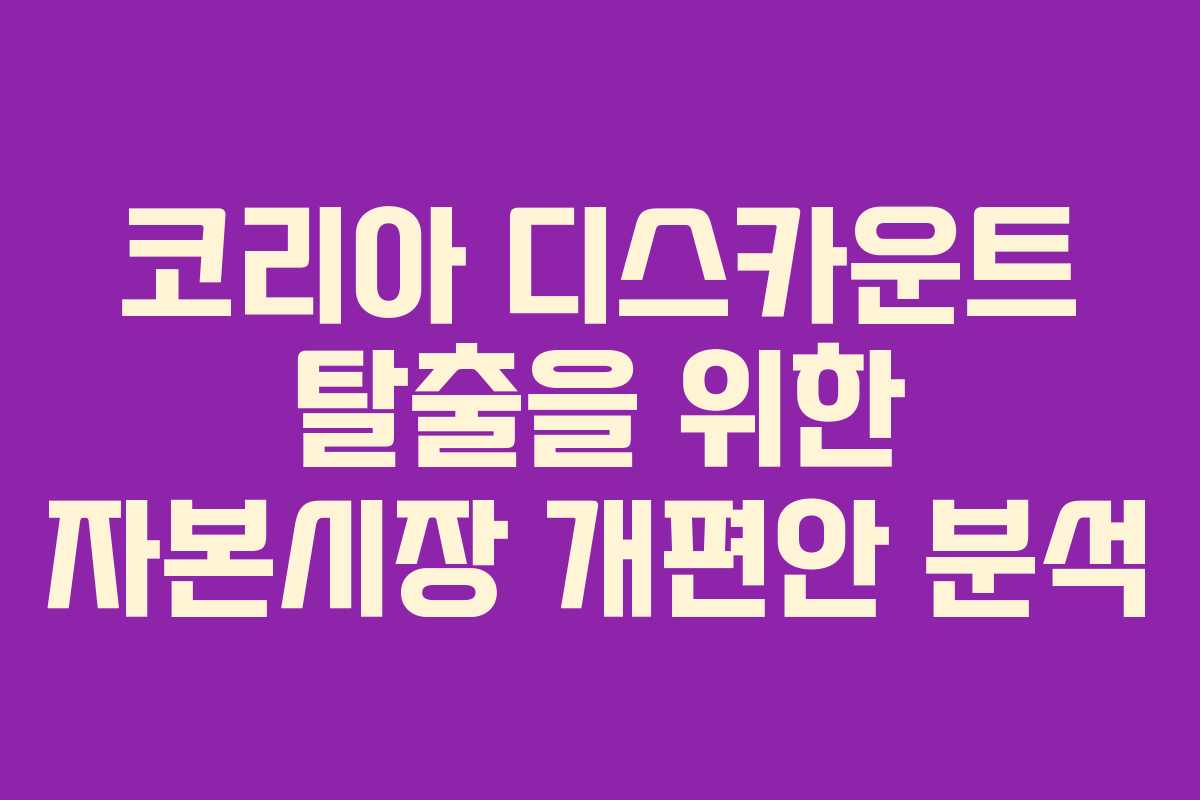 코리아 디스카운트 탈출을 위한 자본시장 개편안 분석
