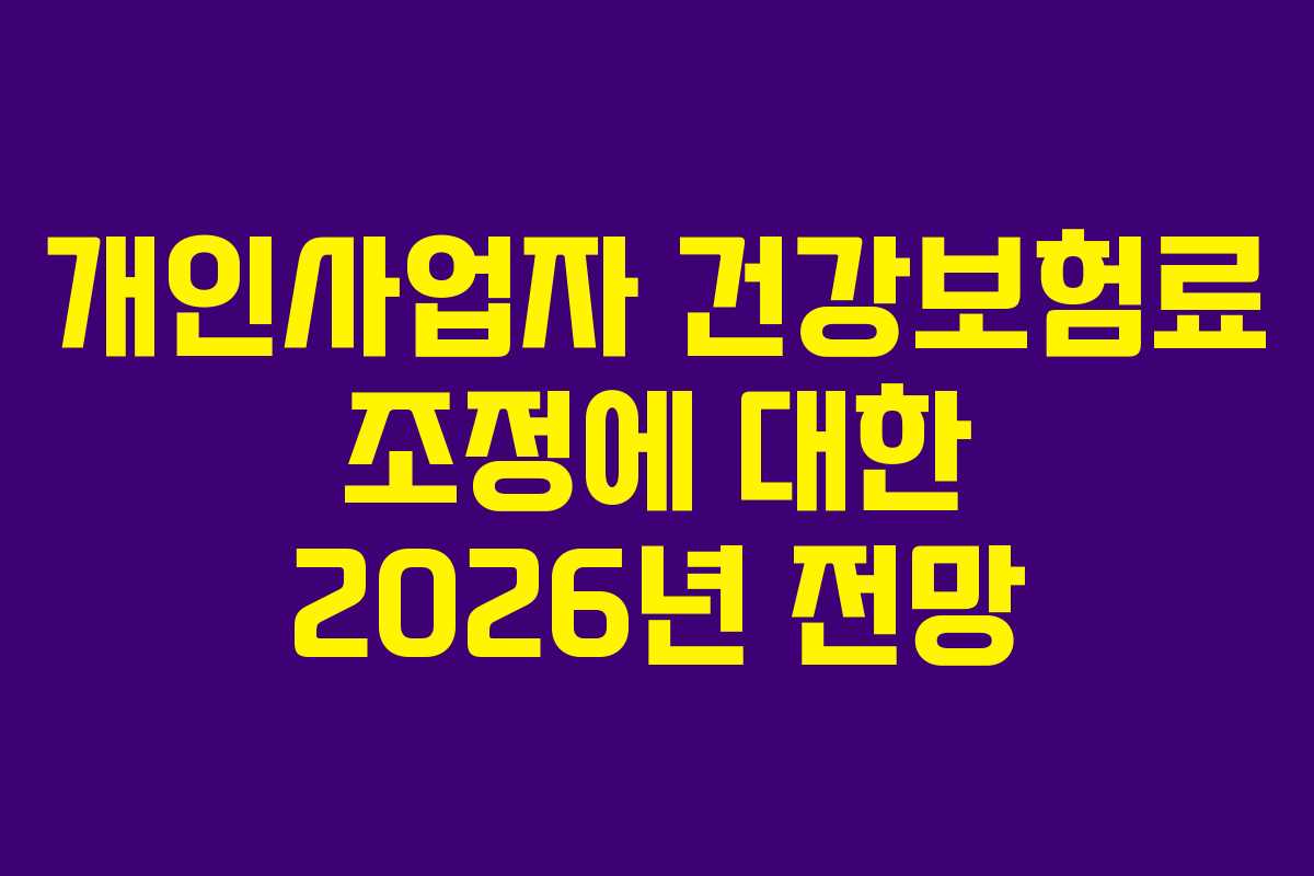 개인사업자 건강보험료 조정에 대한 2026년 전망 개인사업자 건강보험료 조정에 대한 2026년 전망