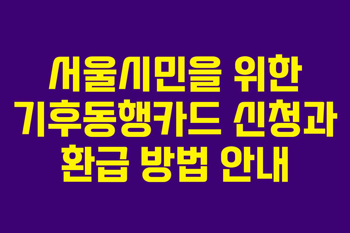 서울시민을 위한 기후동행카드 신청과 환급 방법 안내