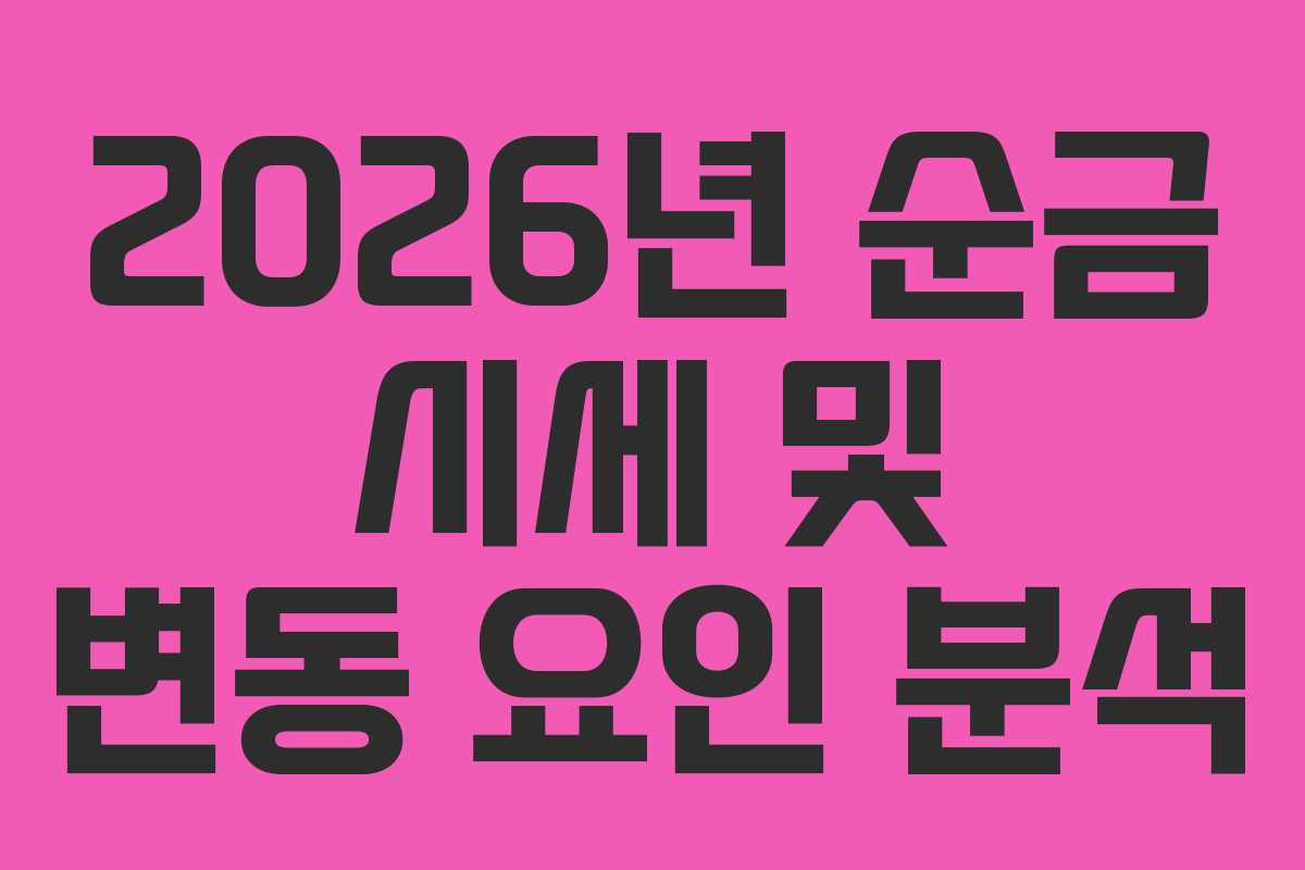 2026년 순금 시세 및 변동 요인 분석