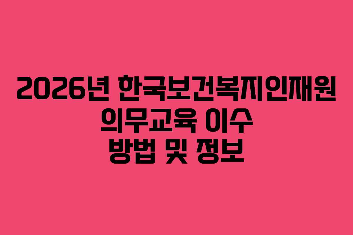 2026년 한국보건복지인재원 의무교육 이수 방법 및 정보