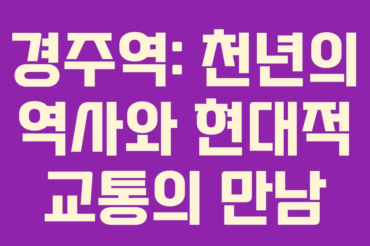 경주역: 천년의 역사와 현대적 교통의 만남
