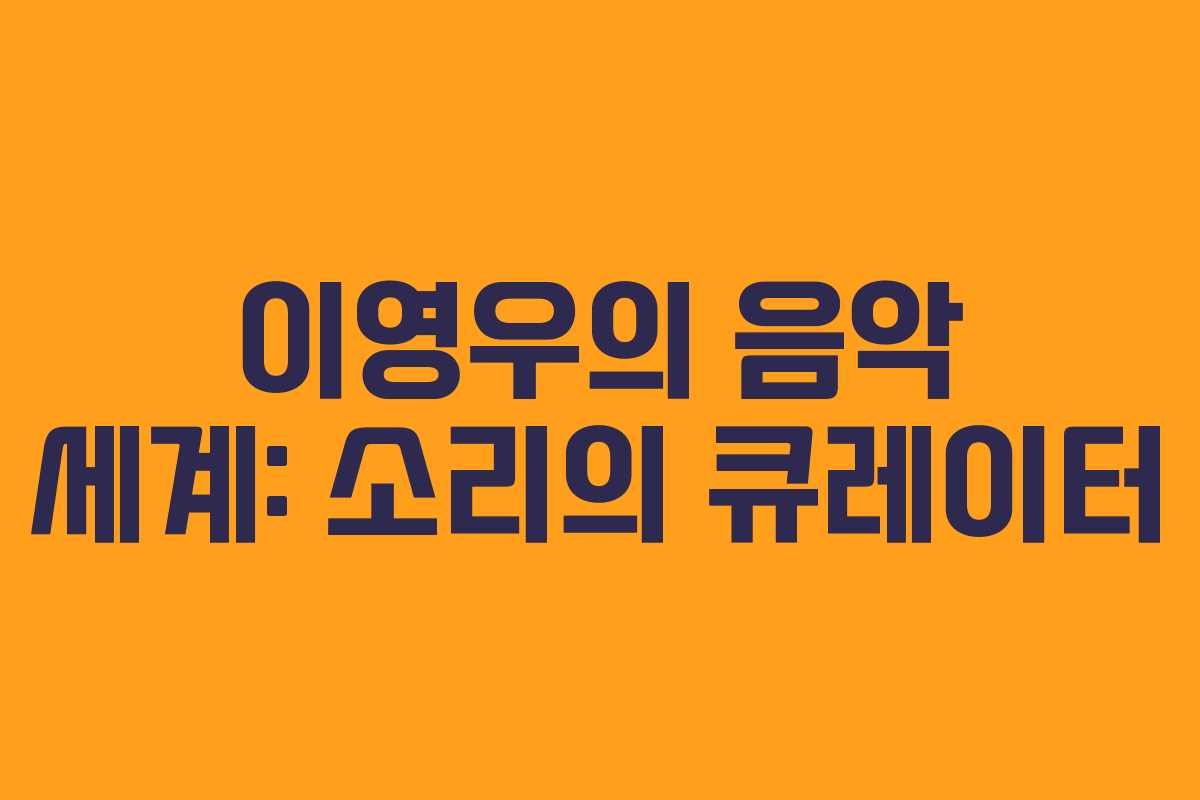 이영우의 음악 세계: 소리의 큐레이터 이영우의 음악 세계: 소리의 큐레이터