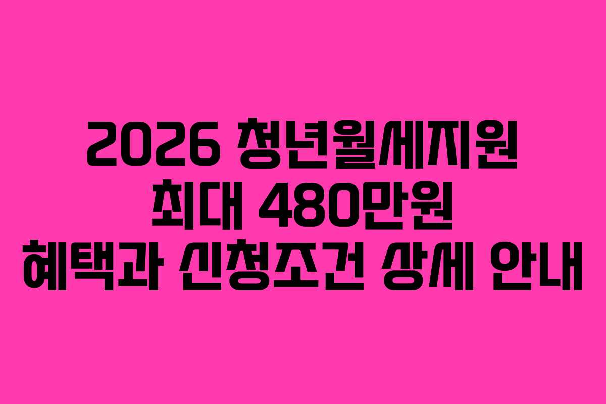 2026 청년월세지원 최대 480만원 혜택과 신청조건 상세 안내 2026 청년월세지원 최대 480만원 혜택과 신청조건 상세 안내