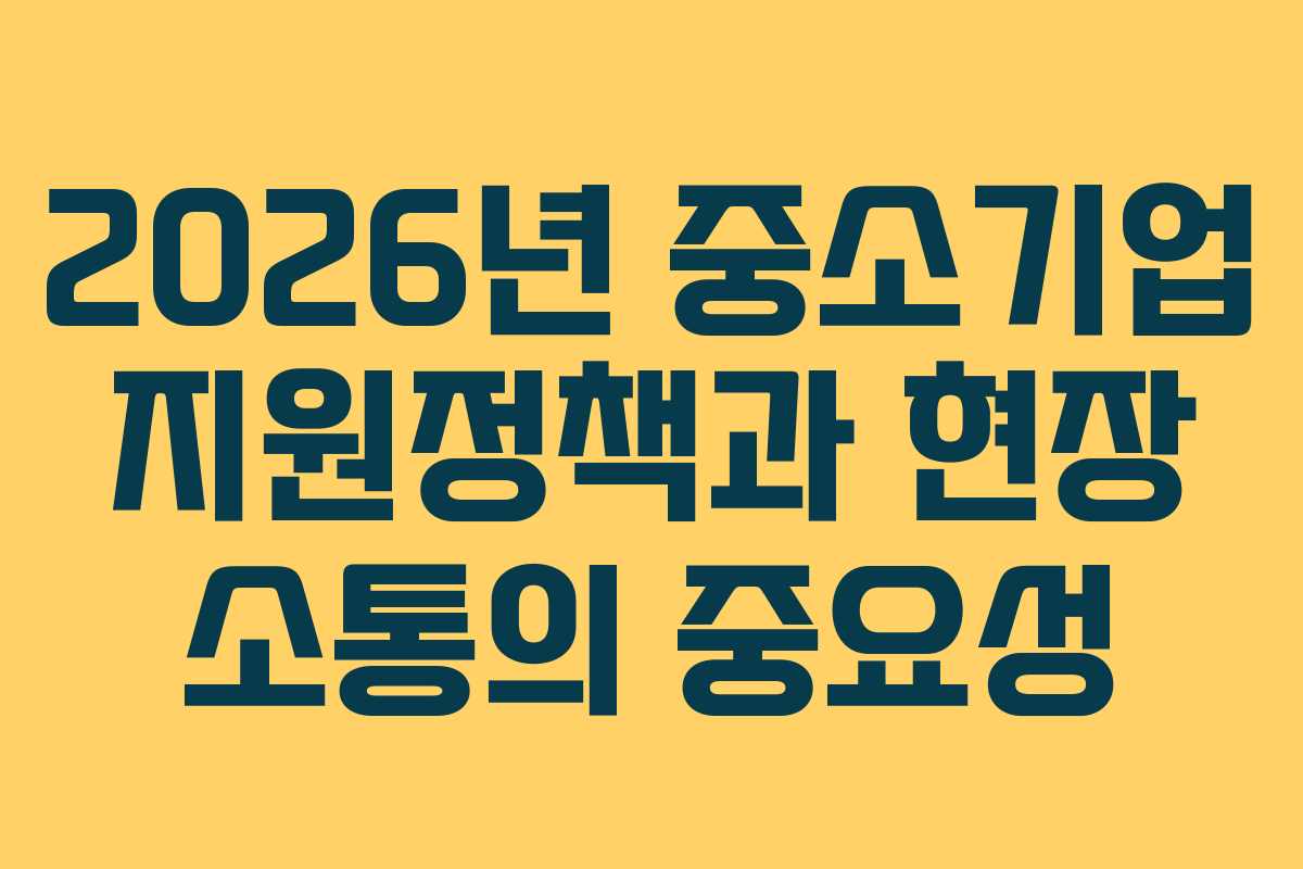 2026년 중소기업 지원정책과 현장 소통의 중요성