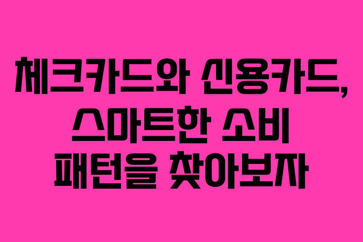 체크카드와 신용카드, 스마트한 소비 패턴을 찾아보자
