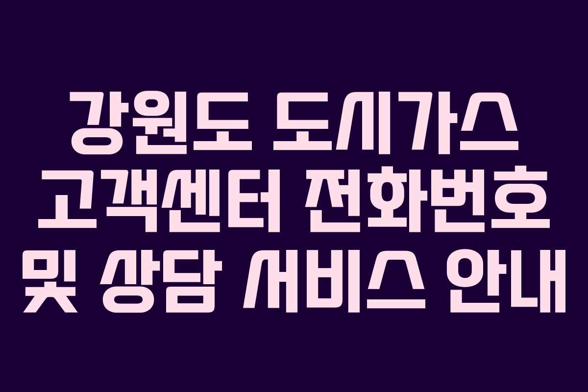 강원도 도시가스 고객센터 전화번호 및 상담 서비스 안내 강원도 도시가스 고객센터 전화번호 및 상담 서비스 안내