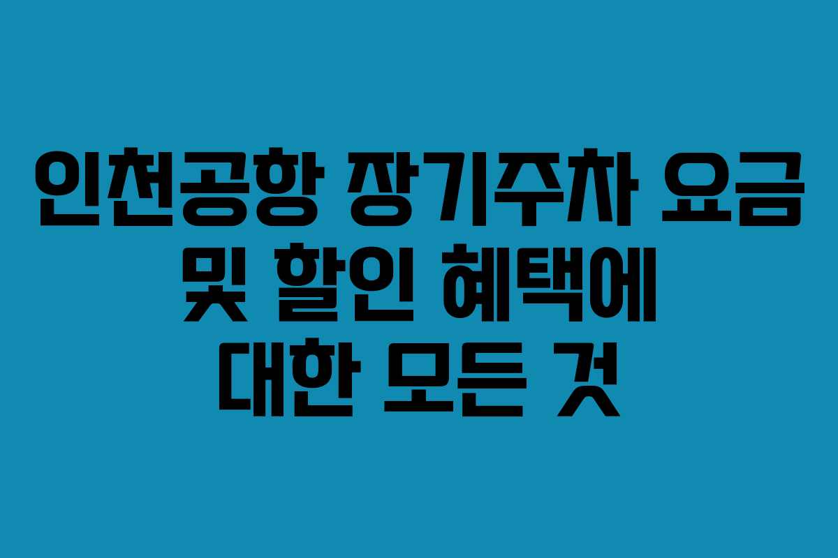 인천공항 장기주차 요금 및 할인 혜택에 대한 모든 것
