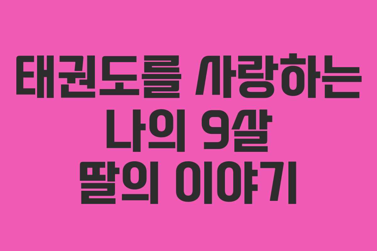 태권도를 사랑하는 나의 9살 딸의 이야기 태권도를 사랑하는 나의 9살 딸의 이야기