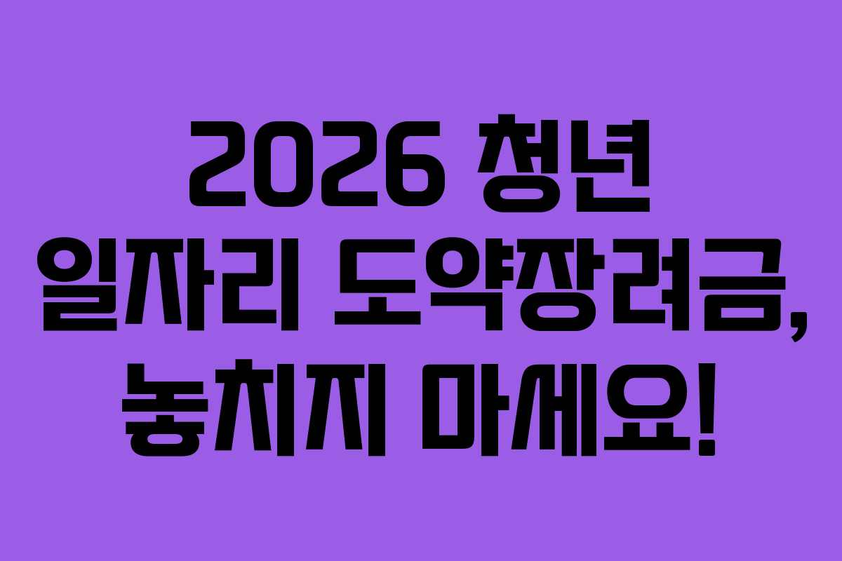 2026 청년 일자리 도약장려금, 놓치지 마세요!