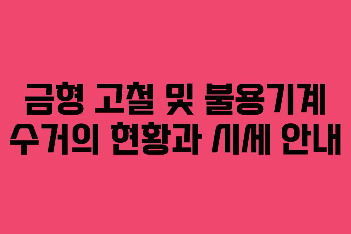 금형 고철 및 불용기계 수거의 현황과 시세 안내