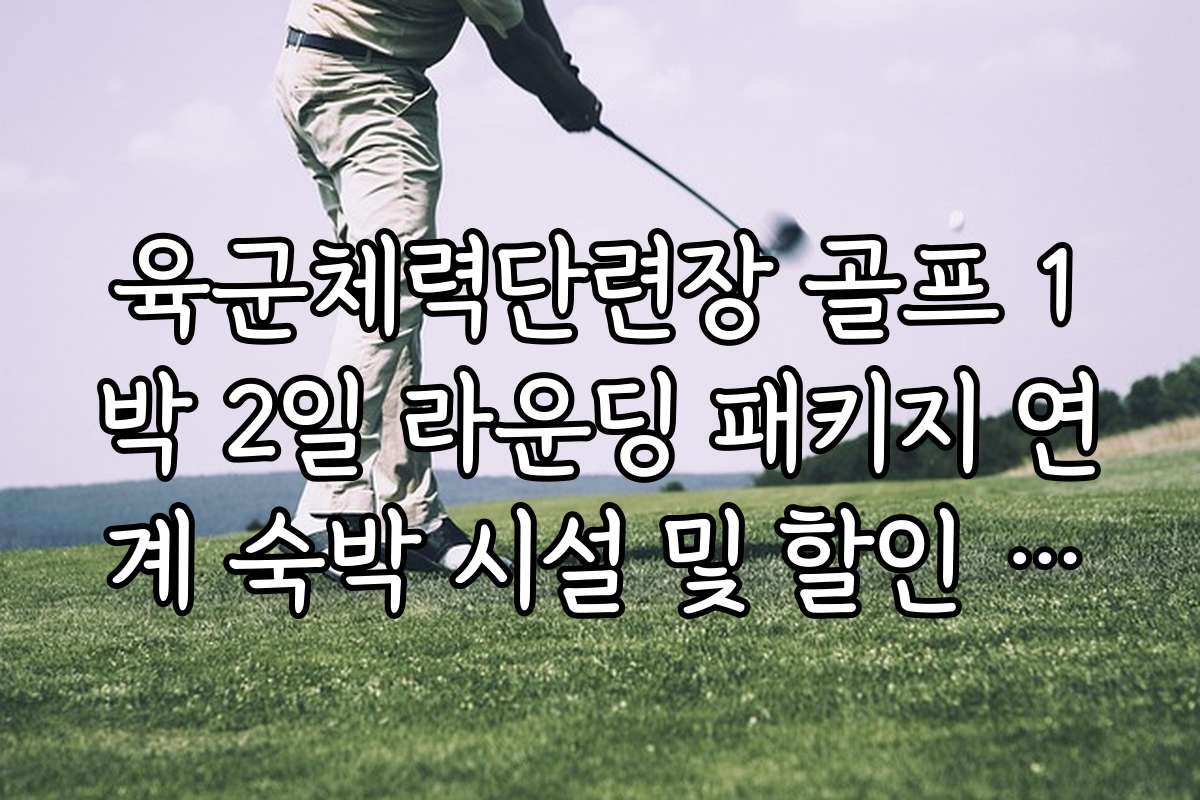 육군체력단련장 골프 1박 2일 라운딩 패키지 연계 숙박 시설 및 할인 혜택